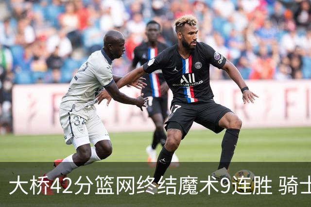 大桥42分篮网终结魔术9连胜 骑士送活塞17连败